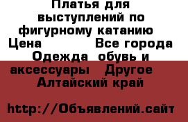 Платья для выступлений по фигурному катанию › Цена ­ 2 000 - Все города Одежда, обувь и аксессуары » Другое   . Алтайский край